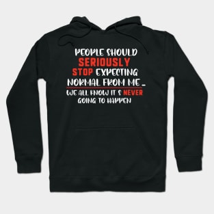 people should seriously stop expecting normal thing from me we all know it's never going to happen Hoodie